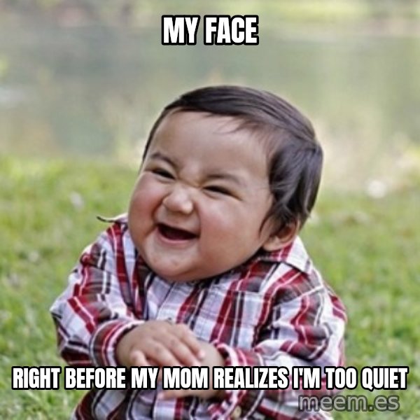 evil toddler kid2 meme: MY FACE / RIGHT BEFORE MY MOM REALIZES I'M TOO QUIET