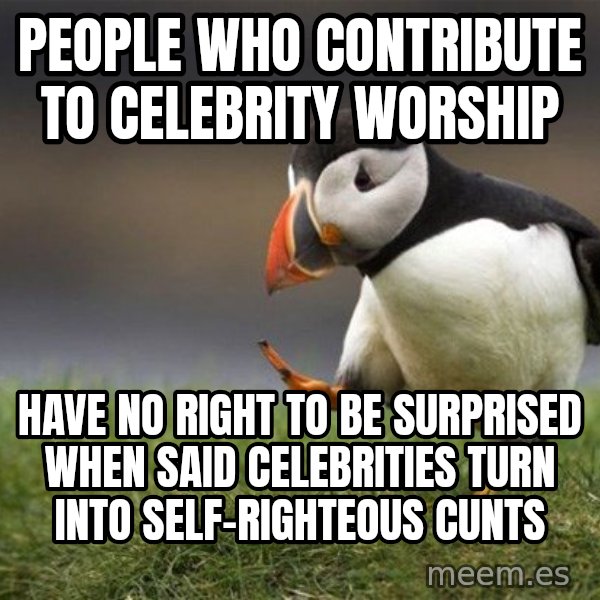 Unpopular Opinion Puffin meme: People who contribute to celebrity worship / have no right to be surprised when said celebrities turn into self-righteous cunts