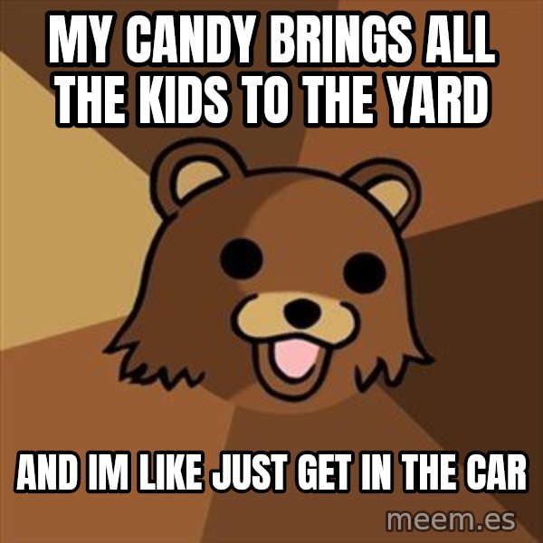 Pedobear meme: MY CANDY BRINGS ALL THE KIDS TO THE YARD / AND IM LIKE JUST GET IN THE CAR