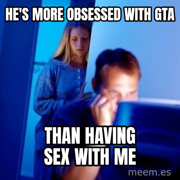Internet Husband meme: he's more obsessed with gta / than having sex with me