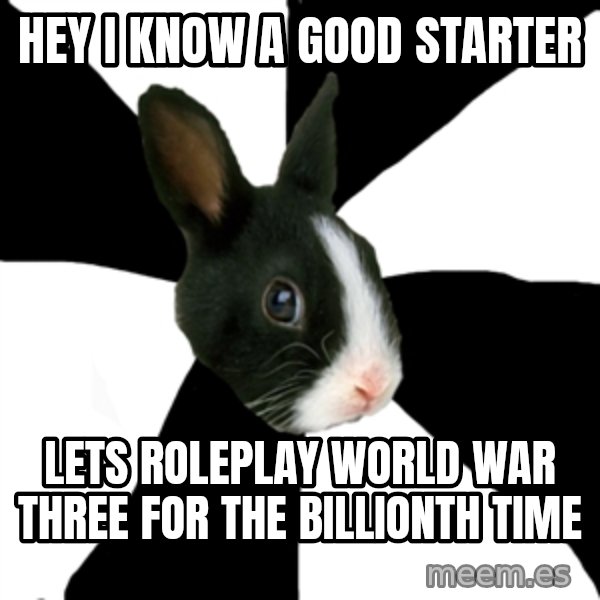 Roleplaying Rabbit meme: HEy i know a good starter / Lets roleplay world war three for the billionth time