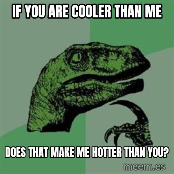 Philosoraptor meme: If you are cooler than me / does that make me hotter than you?