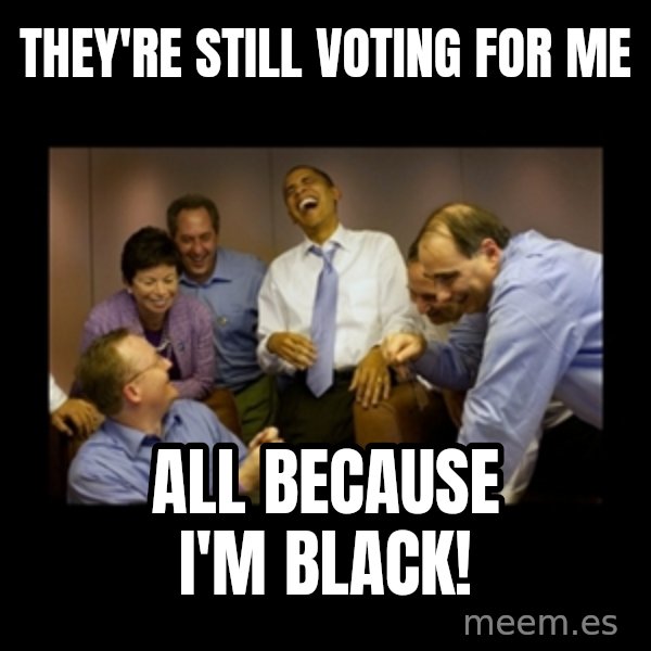 obama laughing  meme: they're still voting for me / all because i'm black!