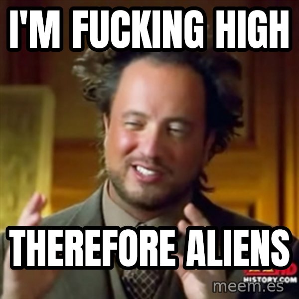 Ancient Aliens meme: i'm fucking high / therefore aliens