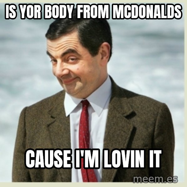 MR bean meme: Is yor body from mcdonalds / Cause I'm lovin it