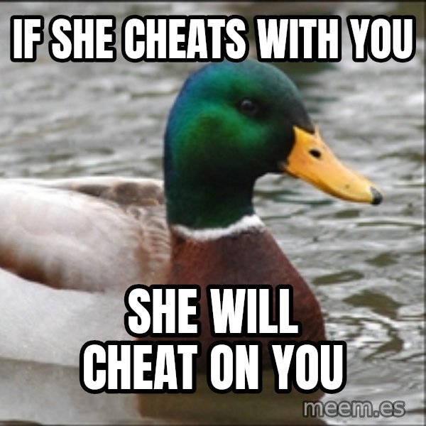 Actual Advice Mallard 1 meme: If she cheats with you / she will cheat on you