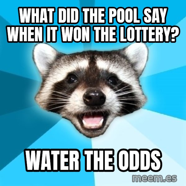 Lame Pun Coon meme: What did the pool say when it won the Lottery? / Water the odds
