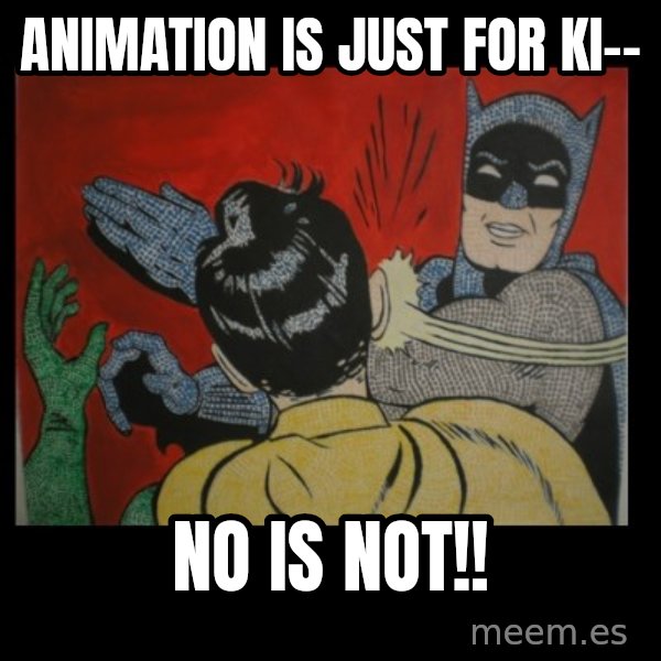 Batman Slappp meme: animation is just for ki-- / no is not!!