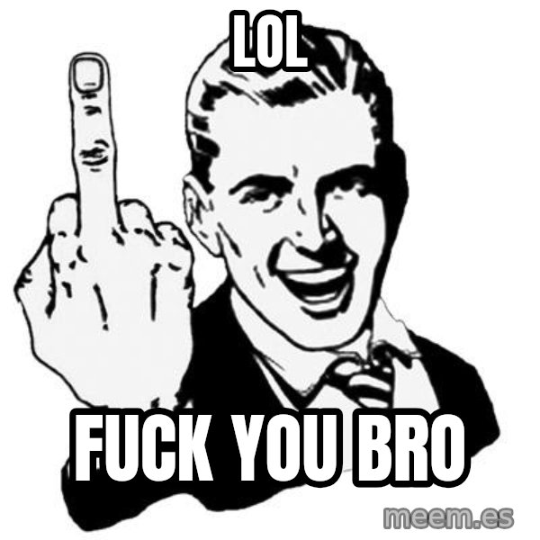 Lol Fuck You meme: lol / fuck you bro