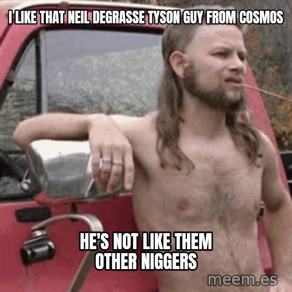 Almost Politically Correct Redneck meme: I like that Neil degrasse Tyson guy from Cosmos / he's not like them other niggers