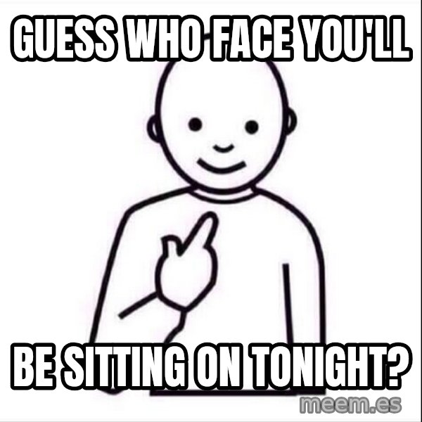 Guess who ? meme: GUESS WHO FACE YOU'LL / BE SITTING ON TONIGHT?