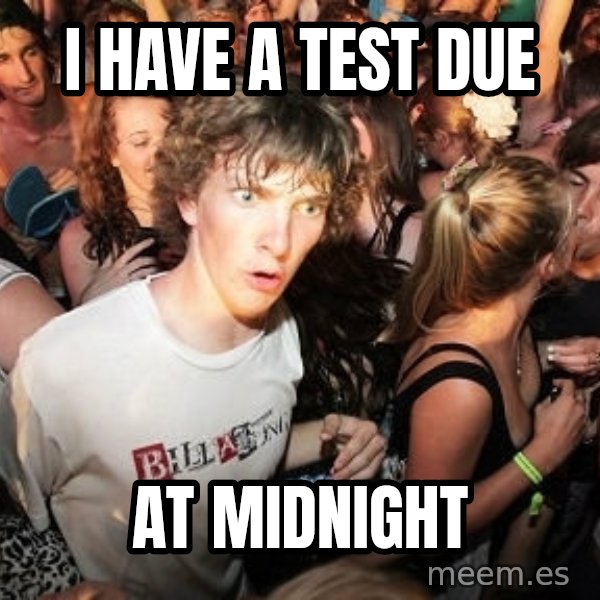Sudden Realization Ralph meme: i have a test due / at midnight