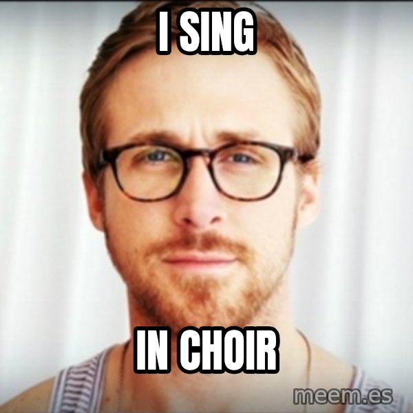 Ryan Gosling Hey Girl 3 meme: I sing / in choir