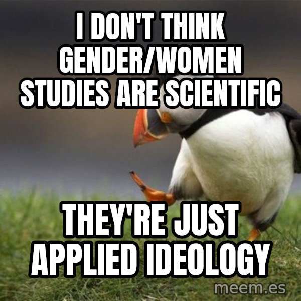 Unpopular Opinion Puffin meme: I don't think gender/women studies are scientific / they're just applied ideology