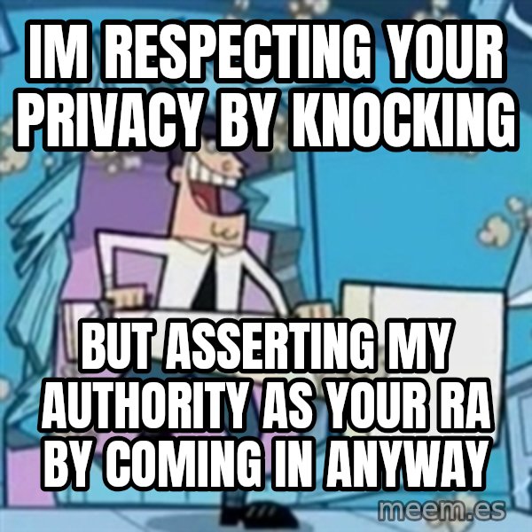 TimmyS Dad Battering Ram meme: Im respecting your privacy by knocking / but asserting my authority as your RA by coming in anyway