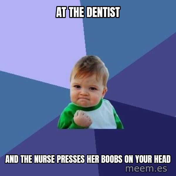 Success Kid meme: At the dentist / And the nurse presses her boobs on your head