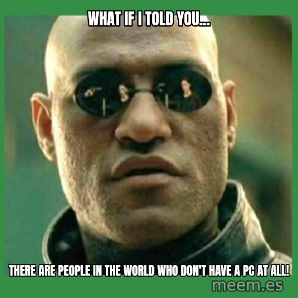 Matrix Morpheus meme: What if I told you... / there are people in the world who don't have a PC at all!