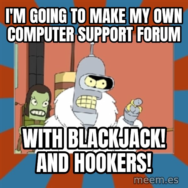 bender blackjack and hookers meme: I'm going to make my own computer support forum / with blackjack! and hookers!