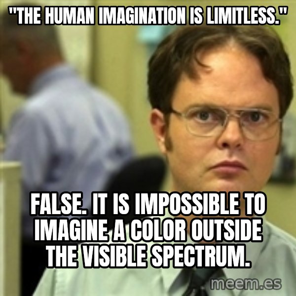 Dwight Schrute meme: "The human imagination is limitless." / False. It is impossible to imagine a color outside the visible spectrum.