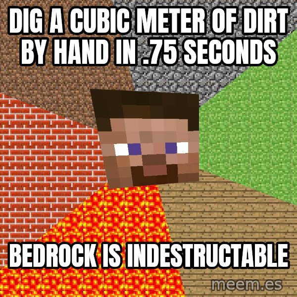Minecraft Guy meme: dig a cubic meter of dirt by hand in .75 seconds / bedrock is indestructable