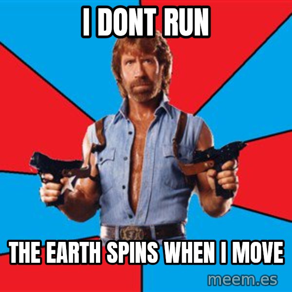 Chuck Norris  meme: i dont run / the earth spins when i move