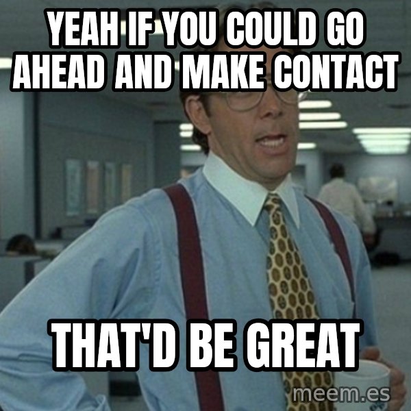 Yeah that'd be great... meme: Yeah if you could go ahead and make contact / that'd be great