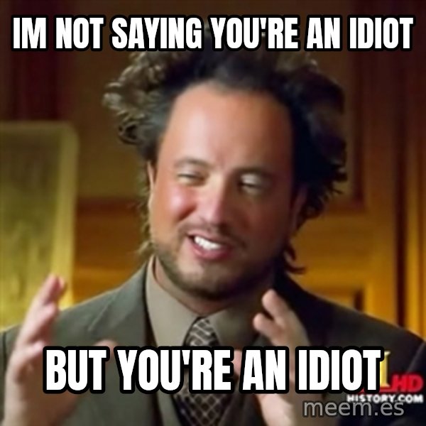 ancient alien guy meme: im not saying you're an idiot / but you're an idiot