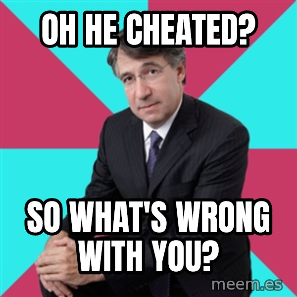 Privilege Denying Dude meme: Oh he cheated? / so what's wrong with you?