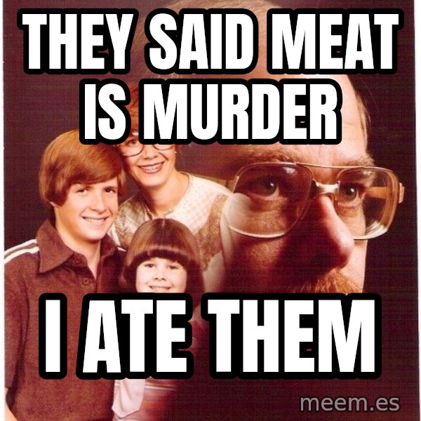 Vengeance Dad meme: They said meat is murder / I ate them