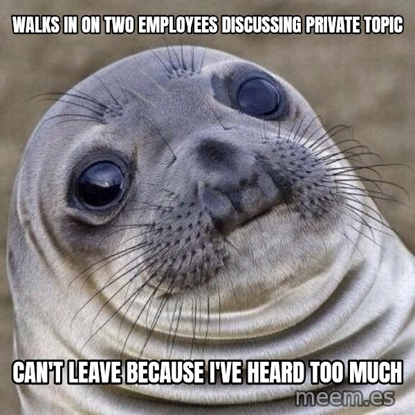 Awkward Seal meme: walks in on two employees discussing private topic / can't leave because I've heard too much