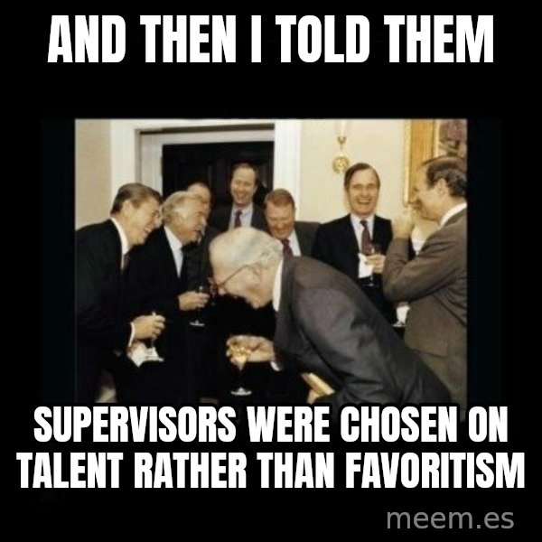 Rich Men Laughing meme: And  then i told them / Supervisors were chosen on talent rather than favoritism