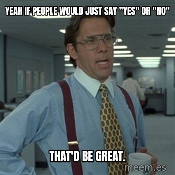 Bill Lumbergh meme: Yeah if people would just say "yes" or "no" / That'd be great.