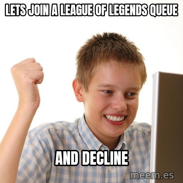 First Day on the internet kid meme: Lets join a league of legends queue / and decline