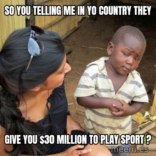 skeptical black kid meme: so you telling me in yo country they / give you $30 million to play sport ?