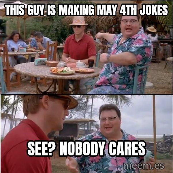 See? Nobody Cares meme: This guy is making may 4th jokes / see? nobody cares