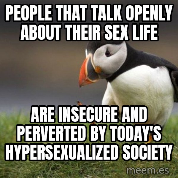 Unpopular Opinion Puffin meme: People that talk openly about their sex life / are insecure and perverted by today's hypersexualized society