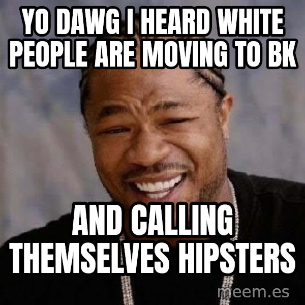 Yo Dawg meme: yo dawg i heard white people are moving  to Bk / and calling themselves hipsters
