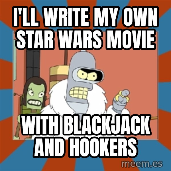 bender blackjack and hookers meme: i'll write my own star wars movie / with blackjack and hookers