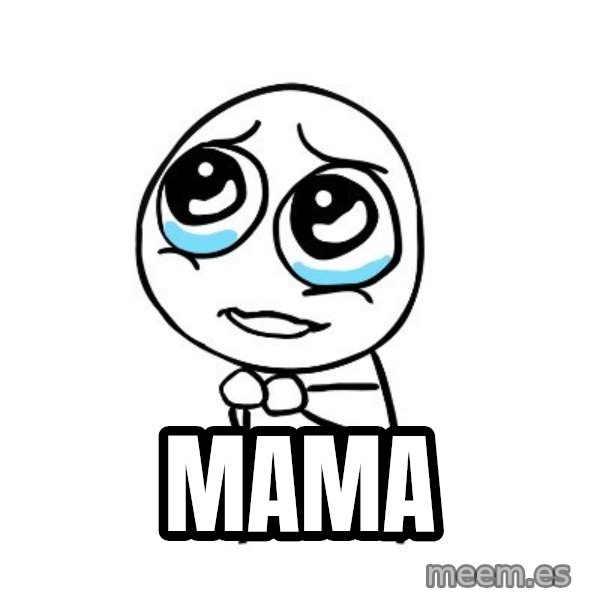 pleaseguy  meme: MAMA