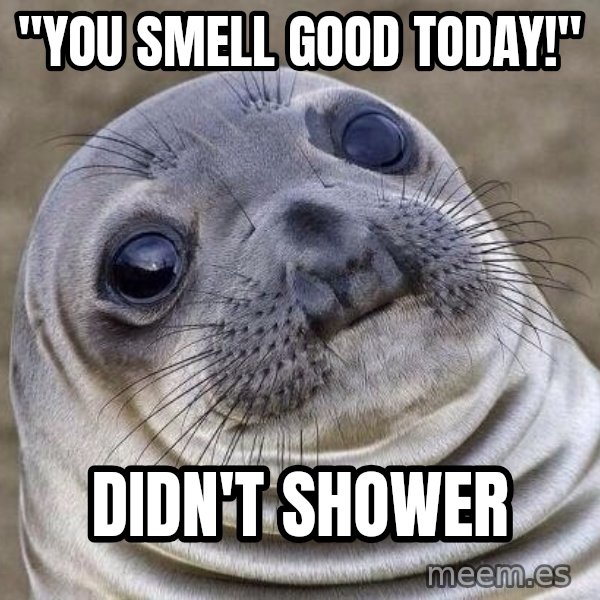 Awkward Seal meme: "You smell good today!" / Didn't shower