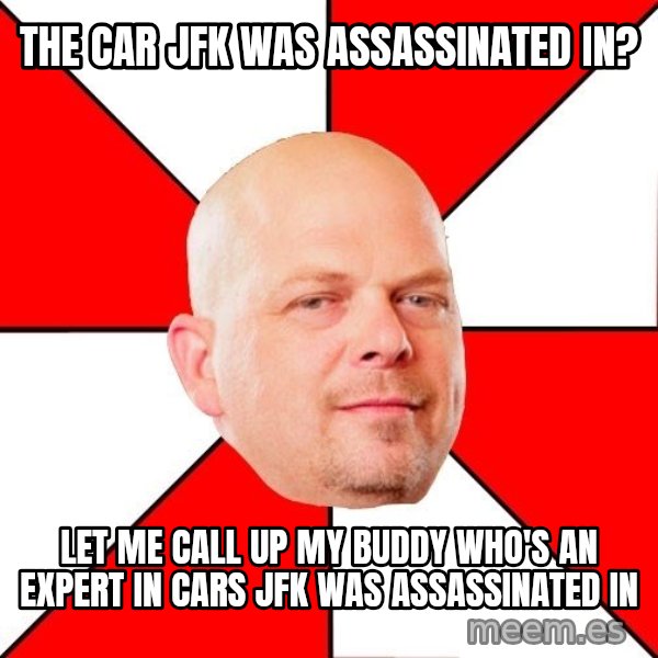 Pawn Stars meme: The car JFK was assassinated in? / Let me call up my buddy who's an expert in cars JFK was assassinated in