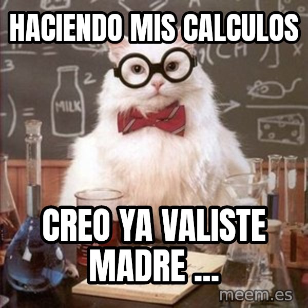 Chemistry Cat meme: HACIENDO MIS CALCULOS / CREO YA VALISTE MADRE  ...