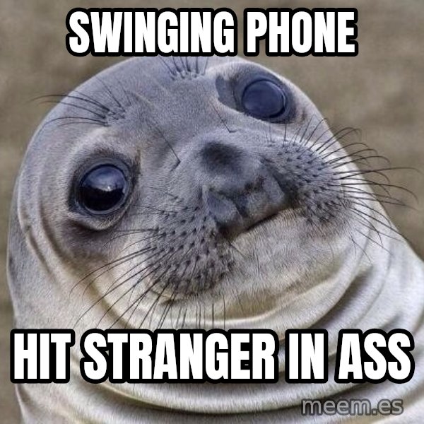 Awkward Seal meme: Swinging Phone / Hit stranger in ass