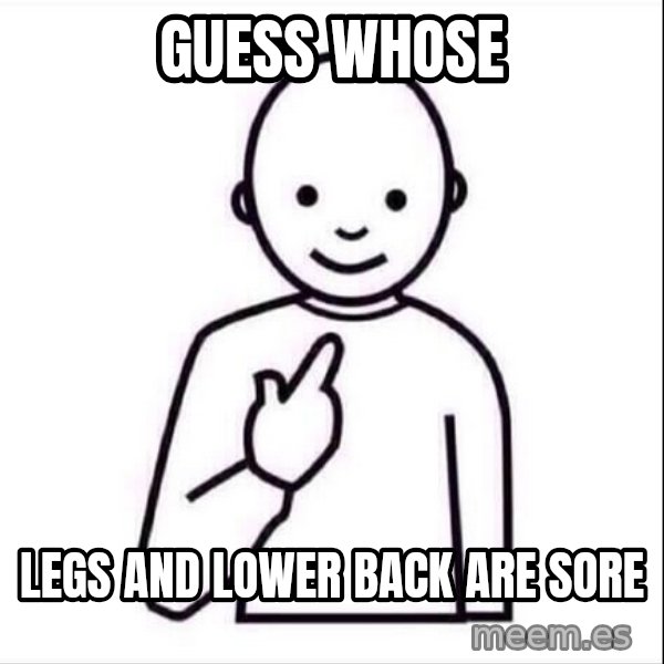 Guess who ? meme: Guess whose / legs and lower back are sore
