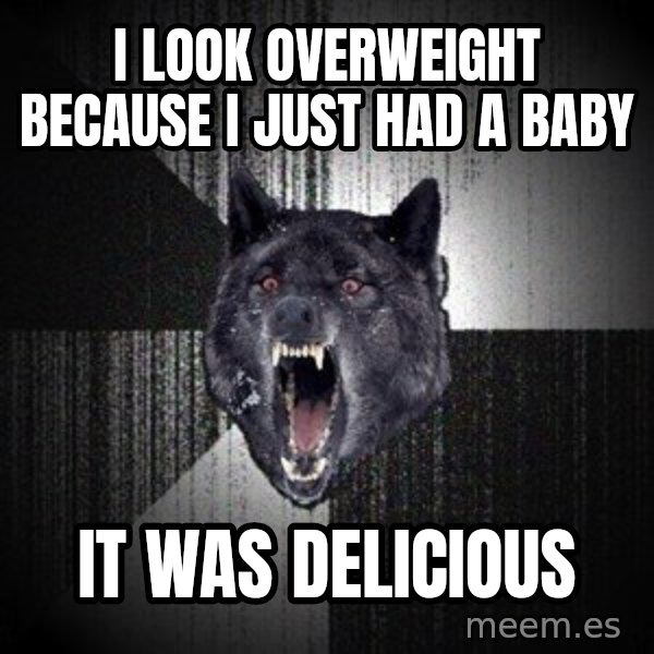 Insanity Wolf meme: i look overweight because i just had a baby / it was delicious