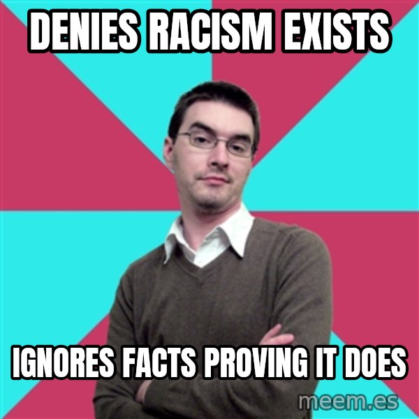 Privilege Denying Dude meme: Denies racism exists / ignores facts proving it does