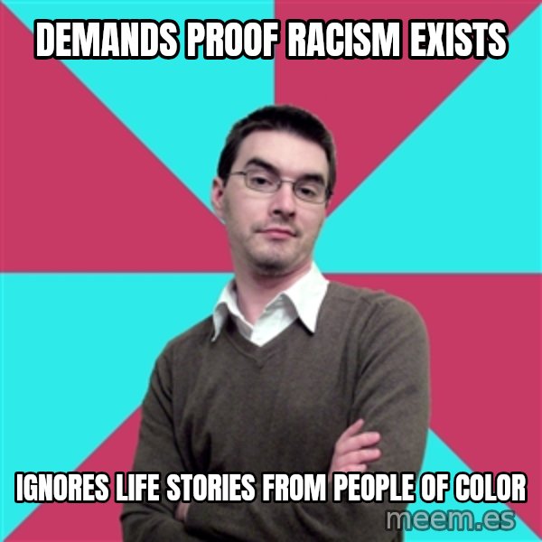 Privilege Denying Dude meme: demands proof racism exists / ignores life stories from people of color