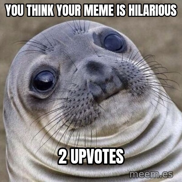 Awkward Seal meme: you think your meme is hilarious / 2 upvotes