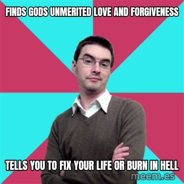 Privilege Denying Dude meme: finds gods unmerited love and forgiveness / tells you to fix your life or burn in hell