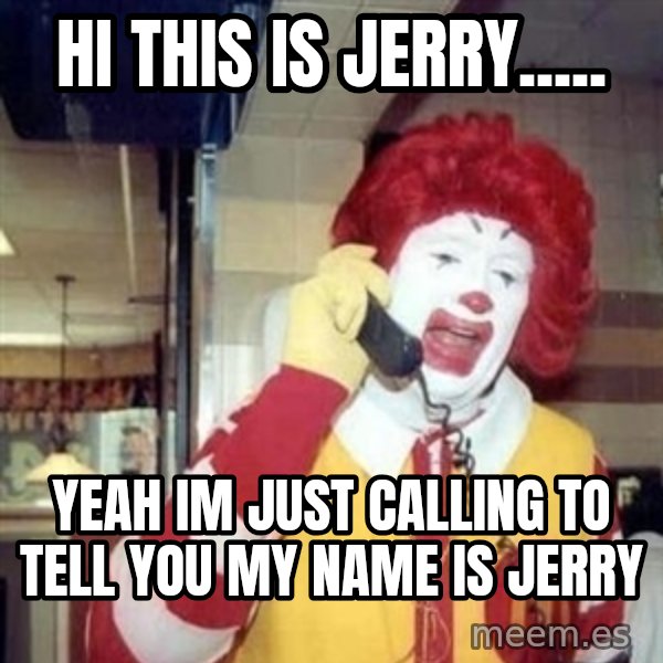 Ronald Mcdonald Call meme: HI THIS IS JERRY..... / YEAH IM JUST CALLING TO TELL YOU MY NAME IS JERRY